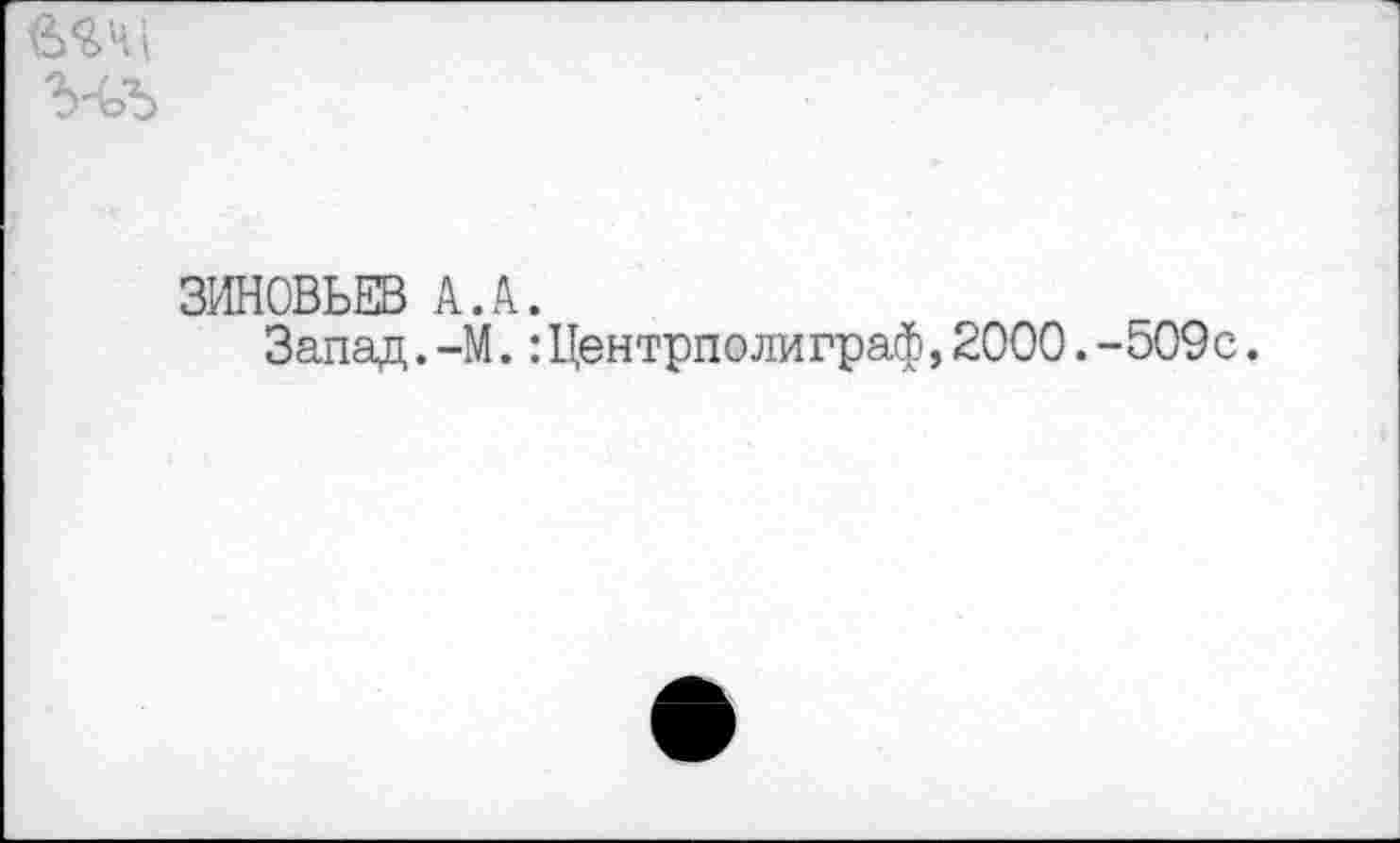 ﻿
ЗИНОВЬЕВ А.А.
Запад. -М.: Центрполиграф, 2000. -509с.